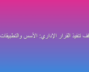 حالات وقف تنفيذ القرار الإداري: الأسس والتطبيقات القضائية