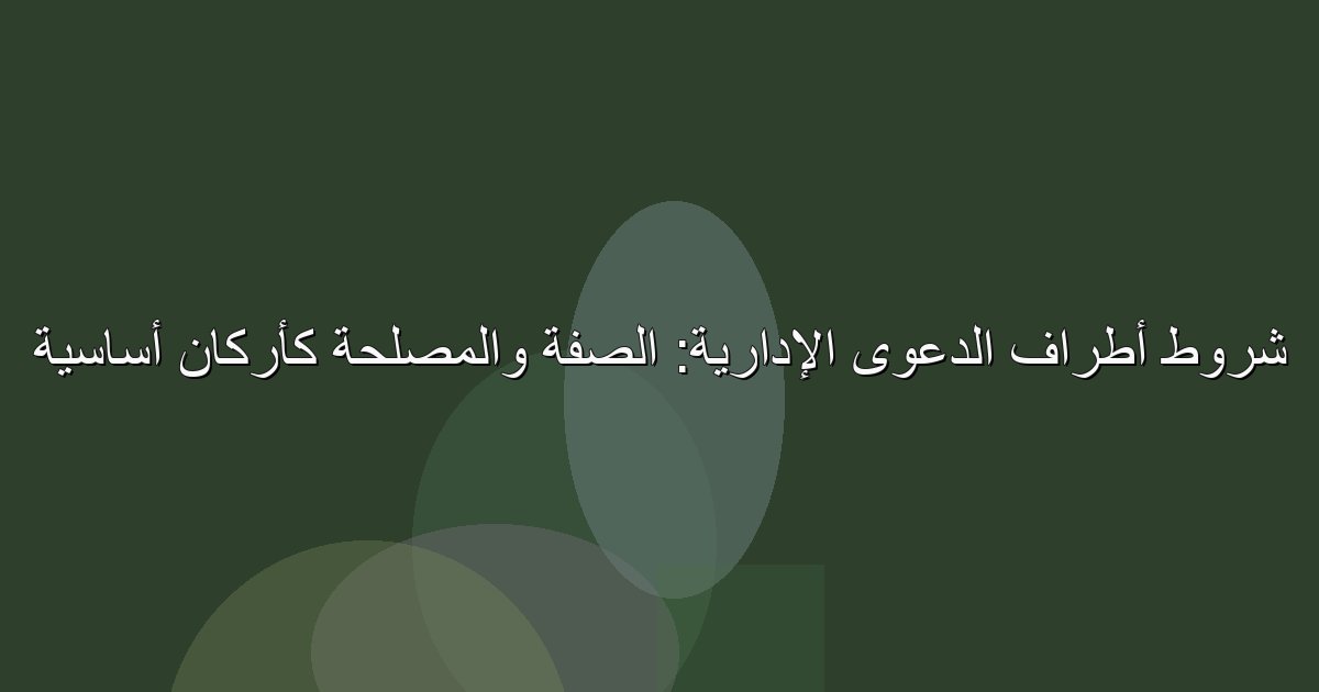 Image: شروط أطراف الدعوى الإدارية: الصفة والمصلحة كأركان أساسية