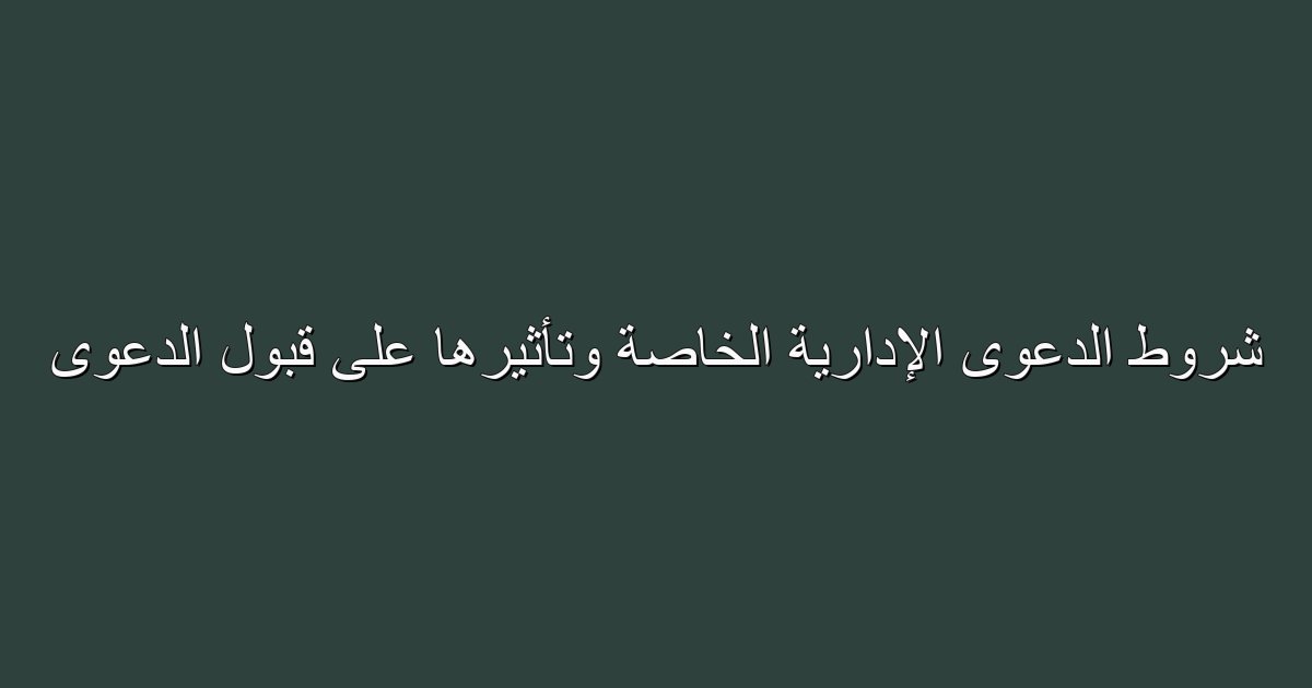 Image: شروط الدعوى الإدارية الخاصة وتأثيرها على قبول الدعوى